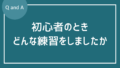 初心者のときどんな練習をしていましたか