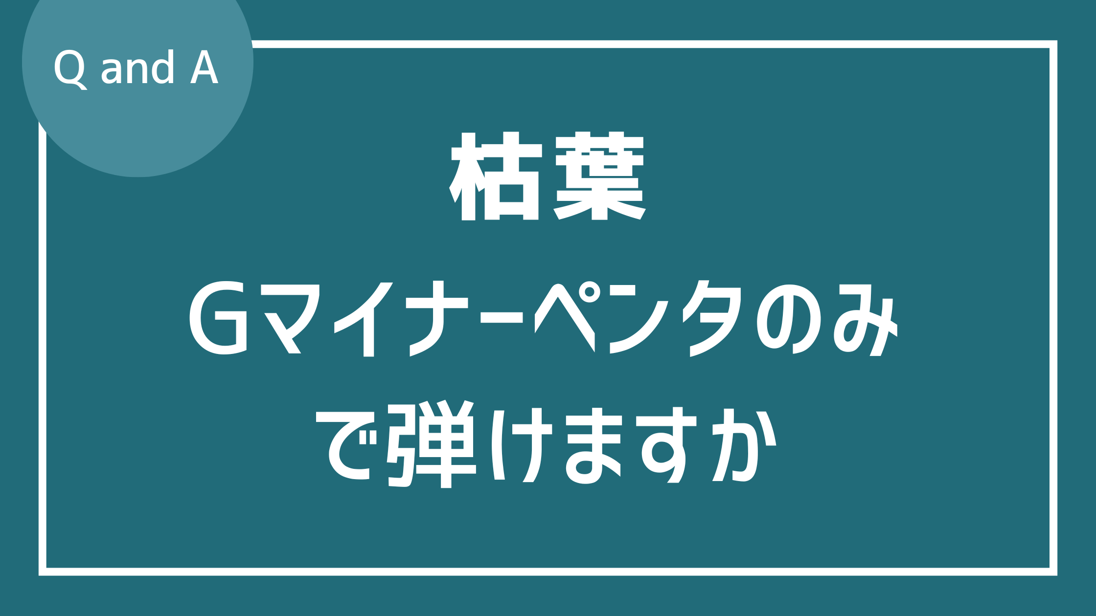 枯葉はGマイナーペンタトニックスケールのみで弾けますか？